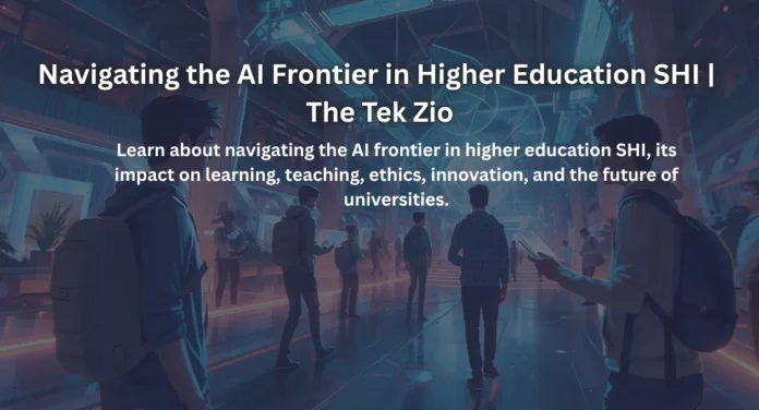 Navigating the AI Frontier in Higher Education SHI | The Tek Zio