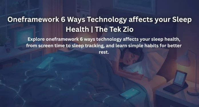 Oneframework 6 Ways Technology affects your Sleep Health | The Tek Zio