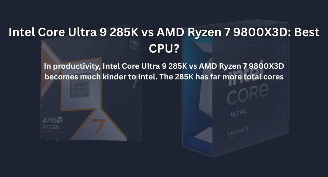 intel core ultra 9 285k vs amd ryzen 7 9800x3d