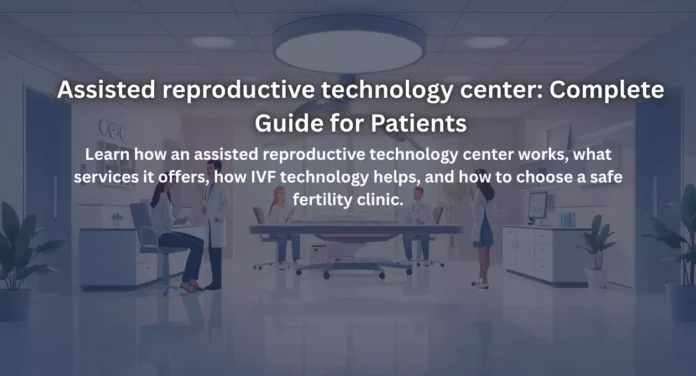 Assisted reproductive technology center: Complete Guide for Patients