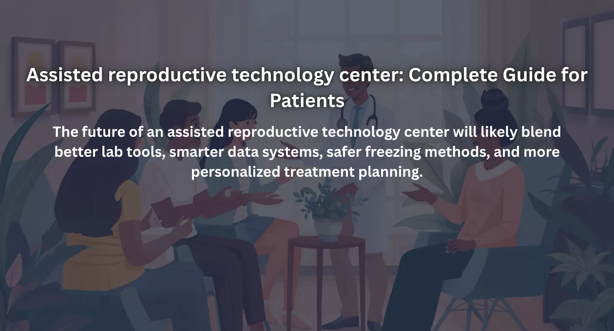 Assisted reproductive technology center: Complete Guide for Patients
