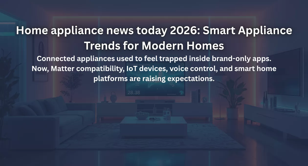 Home appliance news today 2026: Smart Appliance Trends for Modern Homes