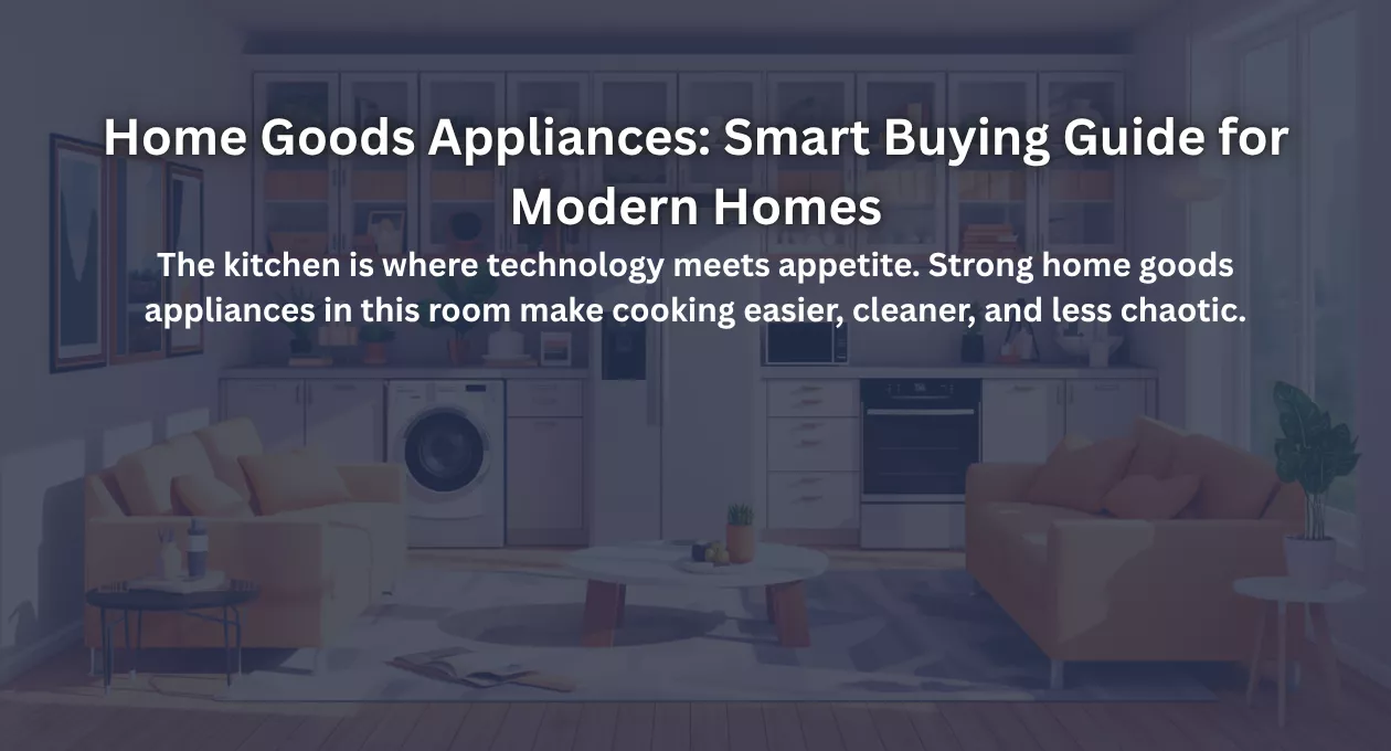 Home Goods Appliances: Smart Buying Guide for Modern Homes