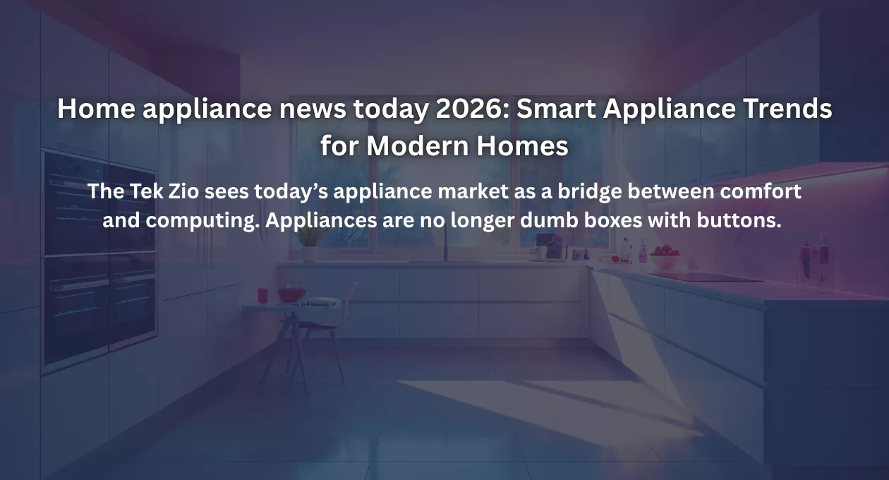 Home appliance news today 2026: Smart Appliance Trends for Modern Homes