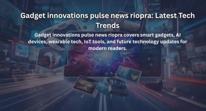 Gadget innovations pulse news riopra: Latest Tech Trends