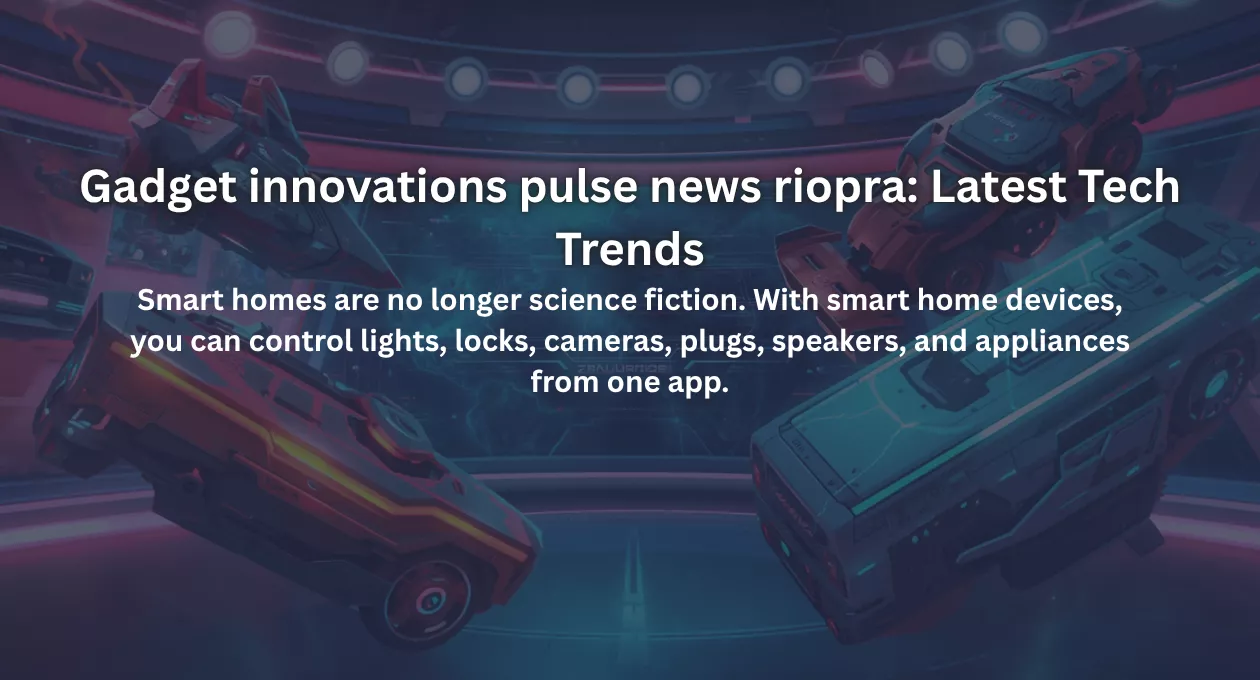 Gadget innovations pulse news riopra: Latest Tech Trends