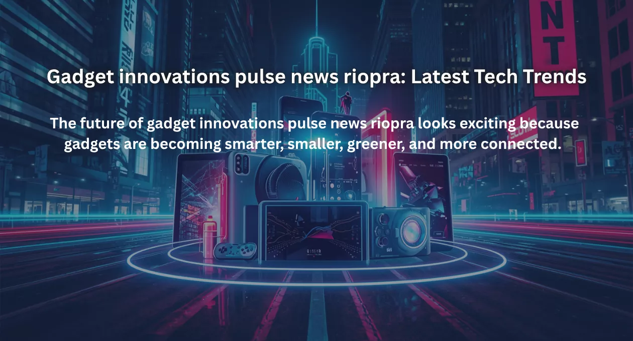 Gadget innovations pulse news riopra: Latest Tech Trends