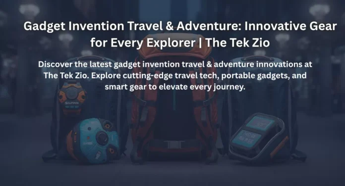 Gadget Invention Travel & Adventure: Innovative Gear for Every Explorer | The Tek Zio