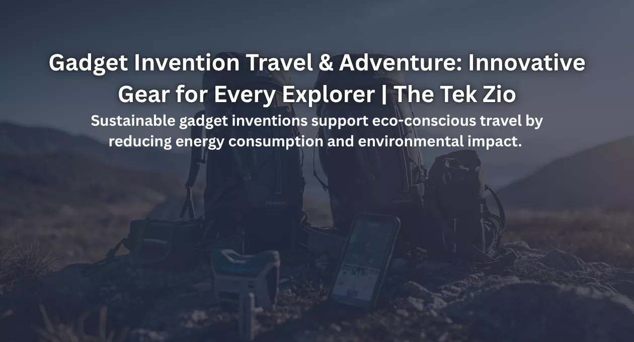 Gadget Invention Travel & Adventure: Innovative Gear for Every Explorer | The Tek Zio