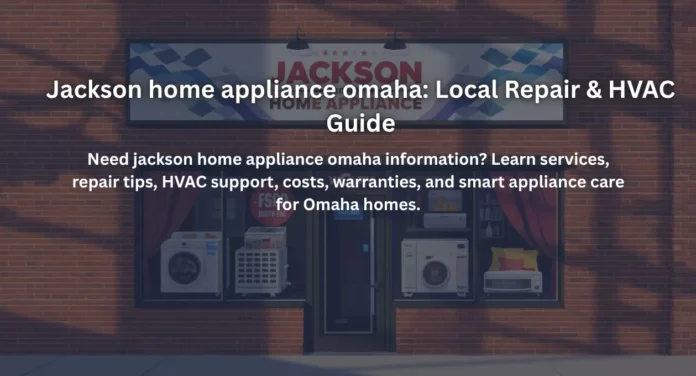 Jackson home appliance omaha: Local Repair & HVAC Guide