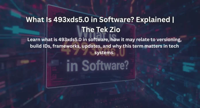 What Is 493xds5.0 in Software? Explained | The Tek Zio
